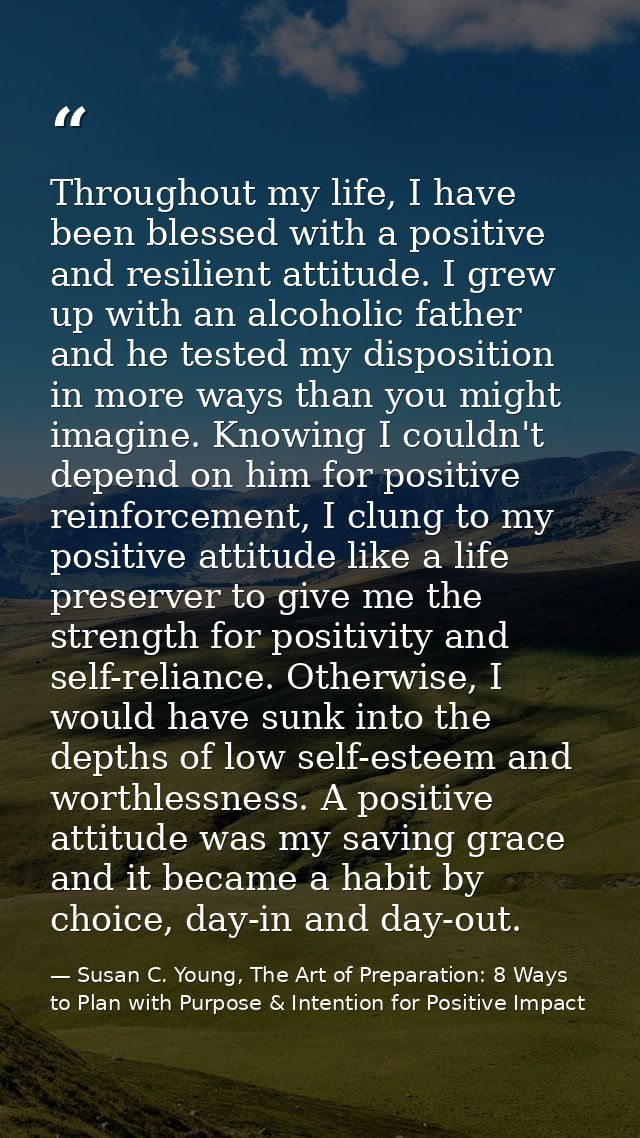 Throughout my life, I have been blessed with a positive and resilient attitude. I grew up with an alcoholic father and h — Susan C. Young, The Art of Preparation: 8 Ways to Plan with Purpose & Intention for Positive Impact
