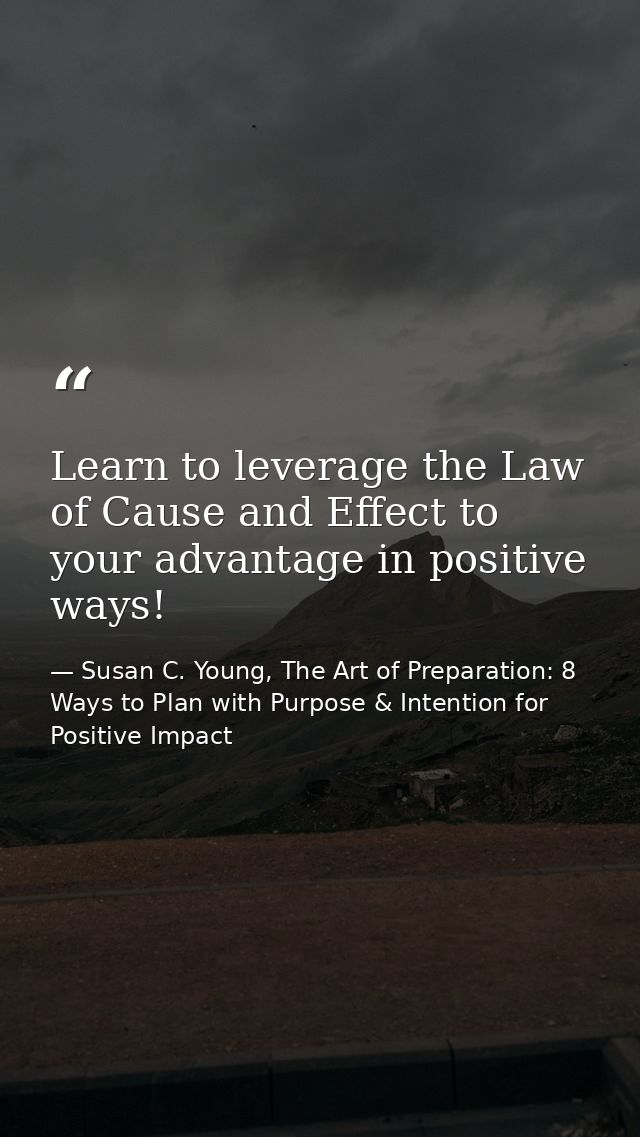 Learn to leverage the Law of Cause and Effect to your advantage in positive ways! — Susan C. Young, The Art of Preparation: 8 Ways to Plan with Purpose & Intention for Positive Impact