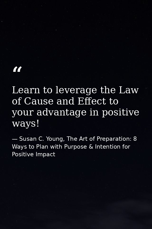 Learn to leverage the Law of Cause and Effect to your advantage in positive ways! — Susan C. Young, The Art of Preparation: 8 Ways to Plan with Purpose & Intention for Positive Impact