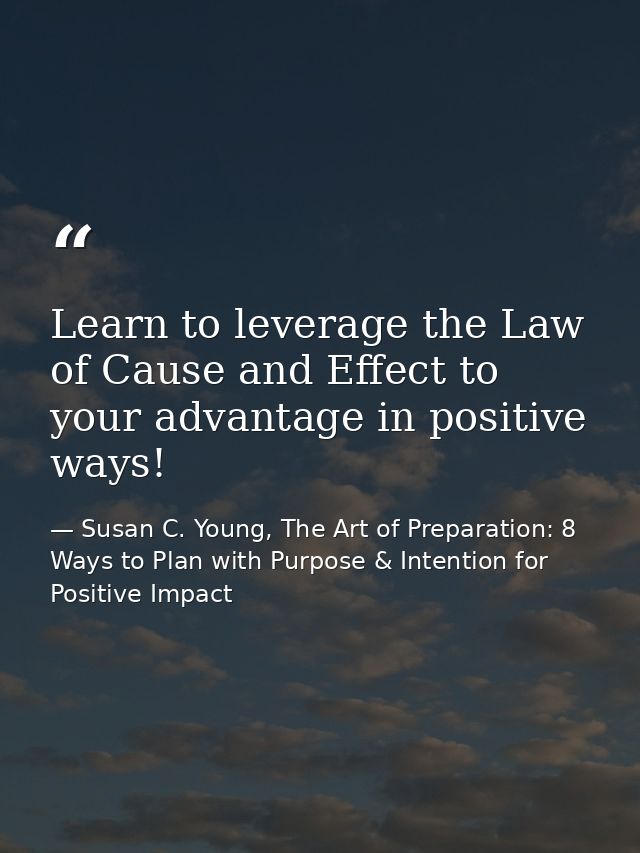 Learn to leverage the Law of Cause and Effect to your advantage in positive ways! — Susan C. Young, The Art of Preparation: 8 Ways to Plan with Purpose & Intention for Positive Impact