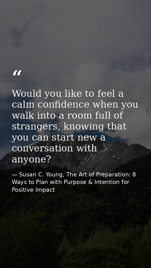 Would you like to feel a calm confidence when you walk into a room full of strangers, knowing that you can start new a c — Susan C. Young, The Art of Preparation: 8 Ways to Plan with Purpose & Intention for Positive Impact