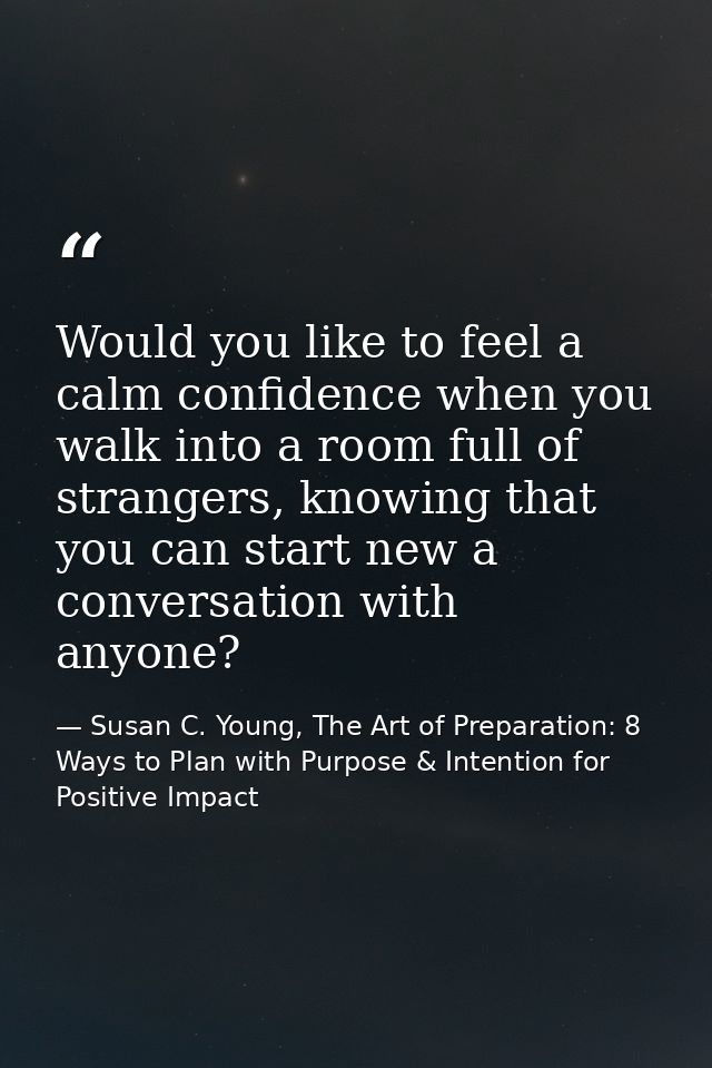 Would you like to feel a calm confidence when you walk into a room full of strangers, knowing that you can start new a c — Susan C. Young, The Art of Preparation: 8 Ways to Plan with Purpose & Intention for Positive Impact