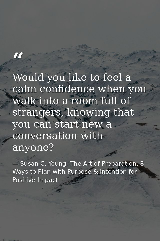 Would you like to feel a calm confidence when you walk into a room full of strangers, knowing that you can start new a c — Susan C. Young, The Art of Preparation: 8 Ways to Plan with Purpose & Intention for Positive Impact