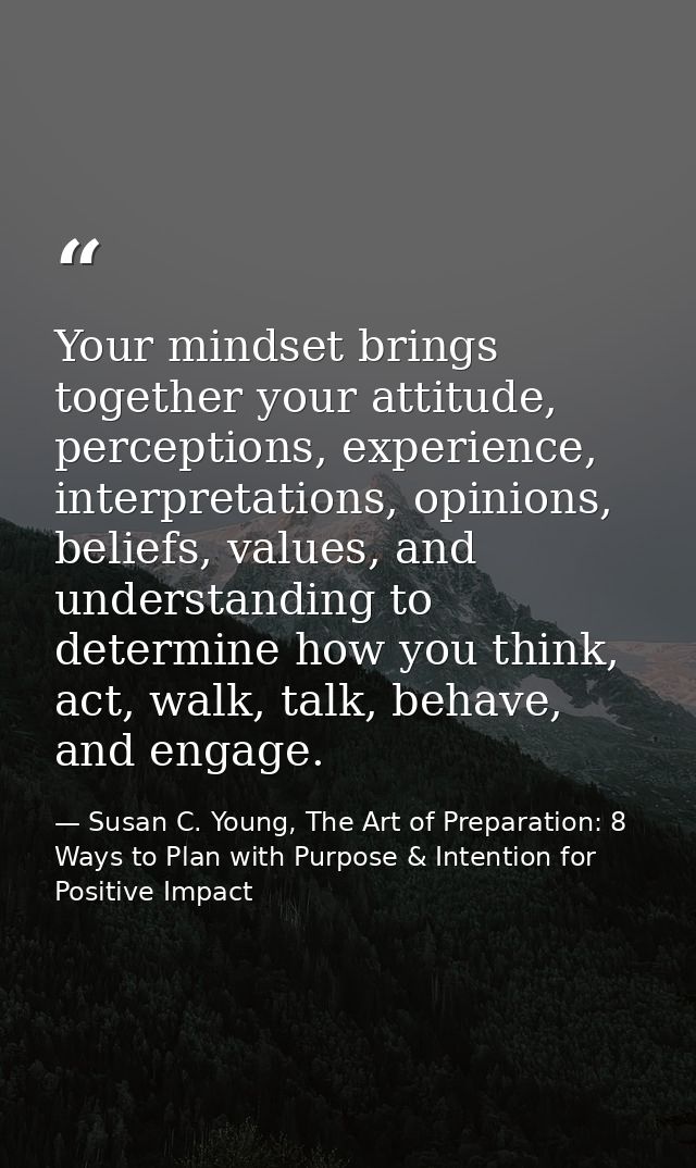 Your mindset brings together your attitude, perceptions, experience, interpretations, opinions, beliefs, values, and und — Susan C. Young, The Art of Preparation: 8 Ways to Plan with Purpose & Intention for Positive Impact