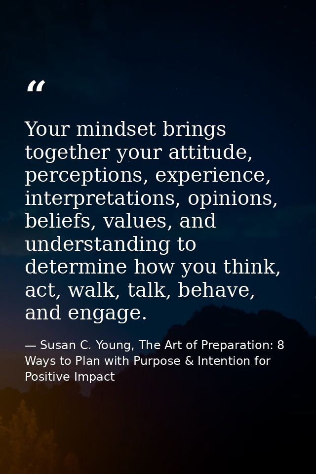 Your mindset brings together your attitude, perceptions, experience, interpretations, opinions, beliefs, values, and und — Susan C. Young, The Art of Preparation: 8 Ways to Plan with Purpose & Intention for Positive Impact