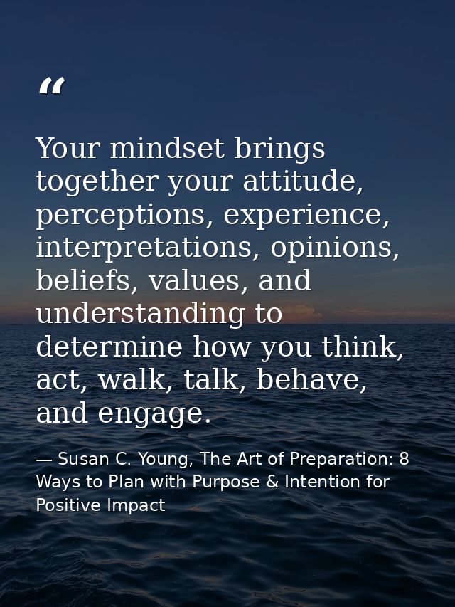 Your mindset brings together your attitude, perceptions, experience, interpretations, opinions, beliefs, values, and und — Susan C. Young, The Art of Preparation: 8 Ways to Plan with Purpose & Intention for Positive Impact