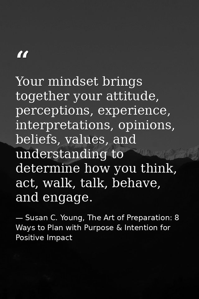 Your mindset brings together your attitude, perceptions, experience, interpretations, opinions, beliefs, values, and und — Susan C. Young, The Art of Preparation: 8 Ways to Plan with Purpose & Intention for Positive Impact