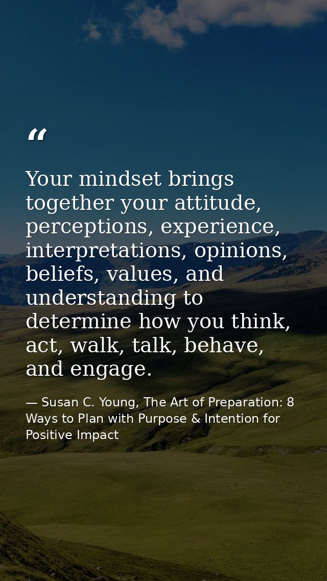 Your mindset brings together your attitude, perceptions, experience, interpretations, opinions, beliefs, values, and und — Susan C. Young, The Art of Preparation: 8 Ways to Plan with Purpose & Intention for Positive Impact