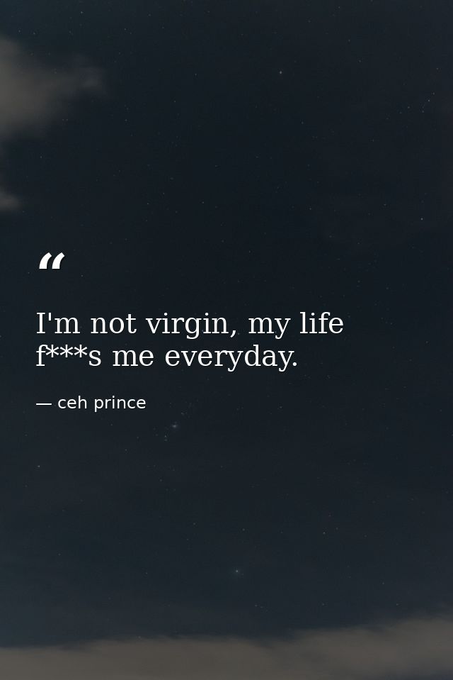 I'm not virgin, my life f***s me everyday. — ceh prince
