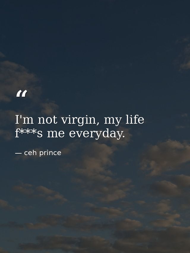 I'm not virgin, my life f***s me everyday. — ceh prince