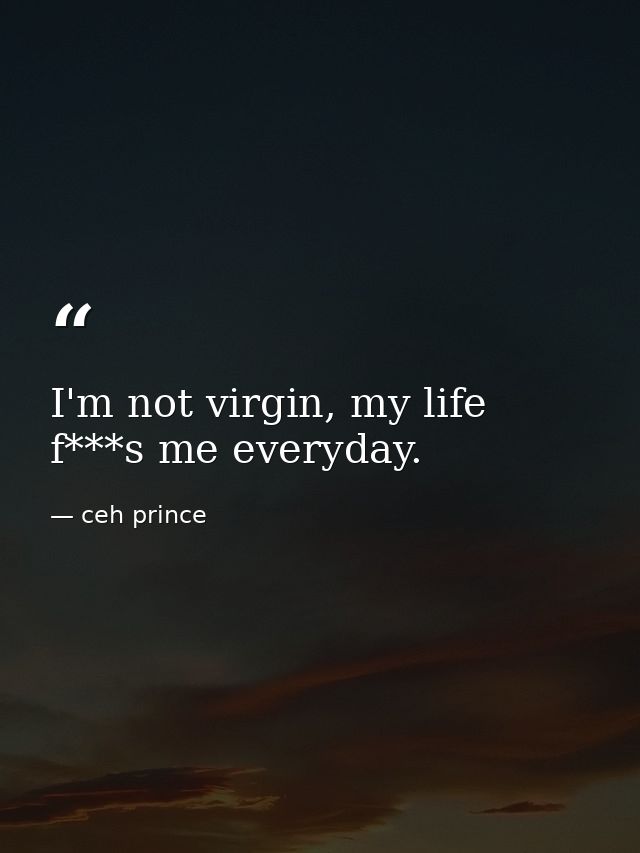 I'm not virgin, my life f***s me everyday. — ceh prince