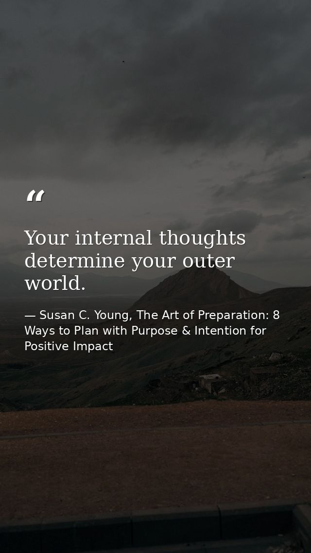 Your internal thoughts determine your outer world. — Susan C. Young, The Art of Preparation: 8 Ways to Plan with Purpose & Intention for Positive Impact