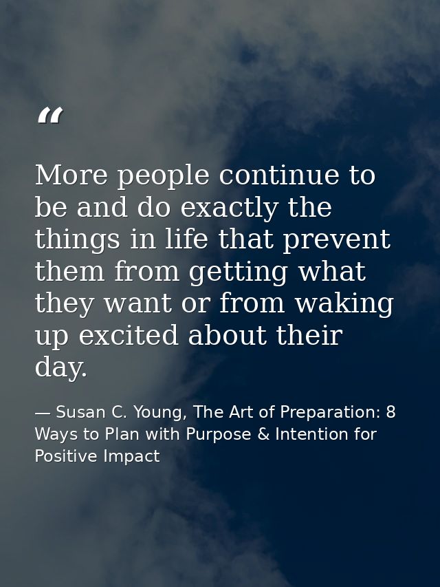 More people continue to be and do exactly the things in life that prevent them from getting what they want or from wakin — Susan C. Young, The Art of Preparation: 8 Ways to Plan with Purpose & Intention for Positive Impact