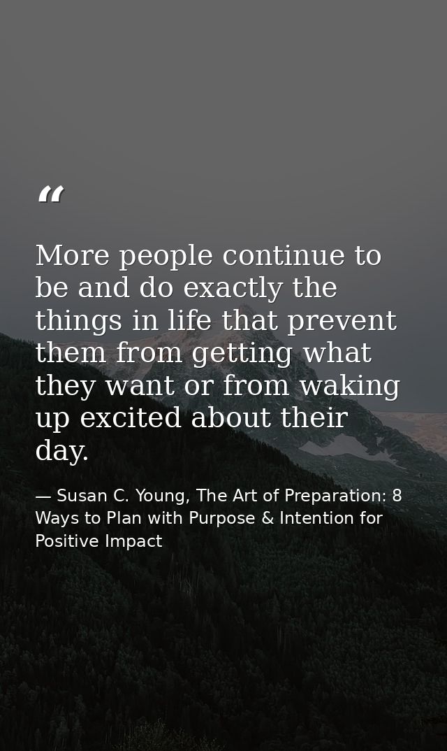 More people continue to be and do exactly the things in life that prevent them from getting what they want or from wakin — Susan C. Young, The Art of Preparation: 8 Ways to Plan with Purpose & Intention for Positive Impact