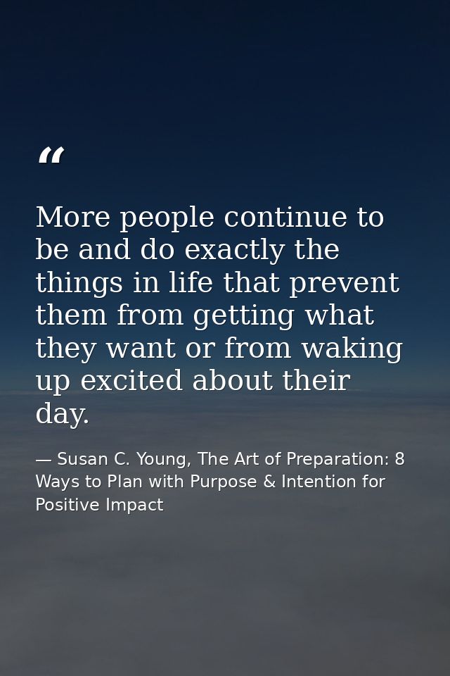More people continue to be and do exactly the things in life that prevent them from getting what they want or from wakin — Susan C. Young, The Art of Preparation: 8 Ways to Plan with Purpose & Intention for Positive Impact