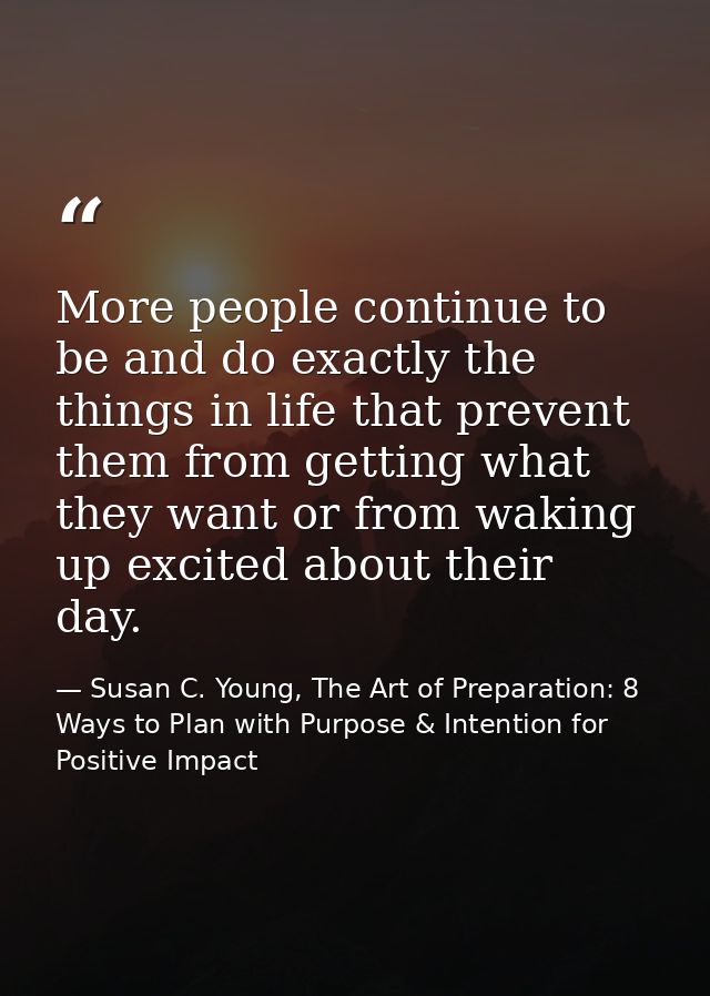 More people continue to be and do exactly the things in life that prevent them from getting what they want or from wakin — Susan C. Young, The Art of Preparation: 8 Ways to Plan with Purpose & Intention for Positive Impact