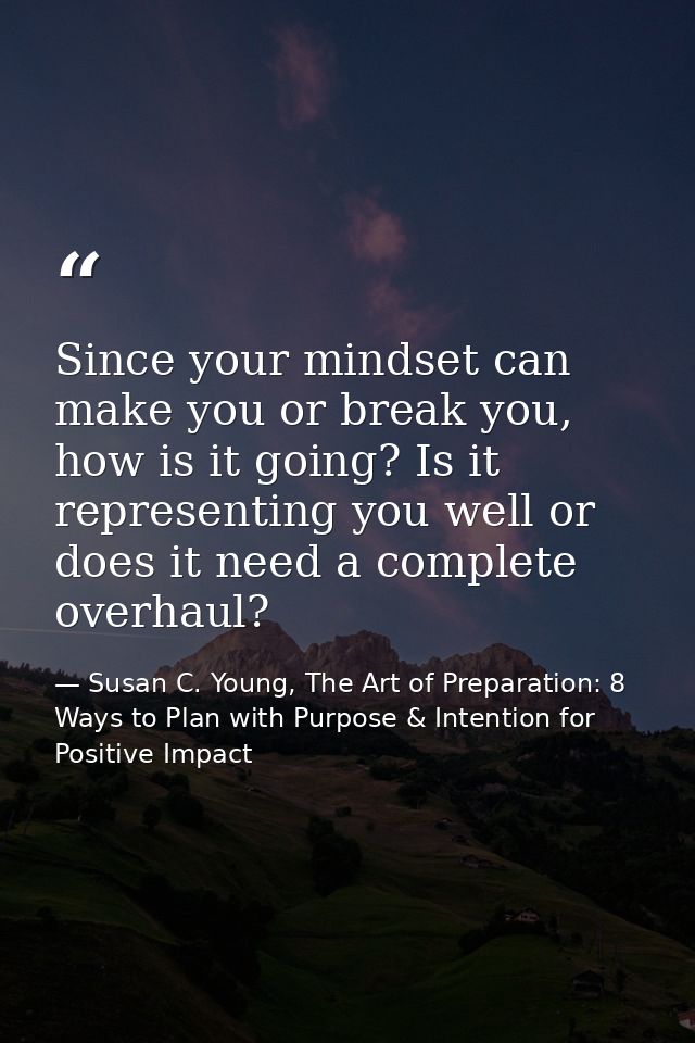 Since your mindset can make you or break you, how is it going? Is it representing you well or does it need a complete ov — Susan C. Young, The Art of Preparation: 8 Ways to Plan with Purpose & Intention for Positive Impact