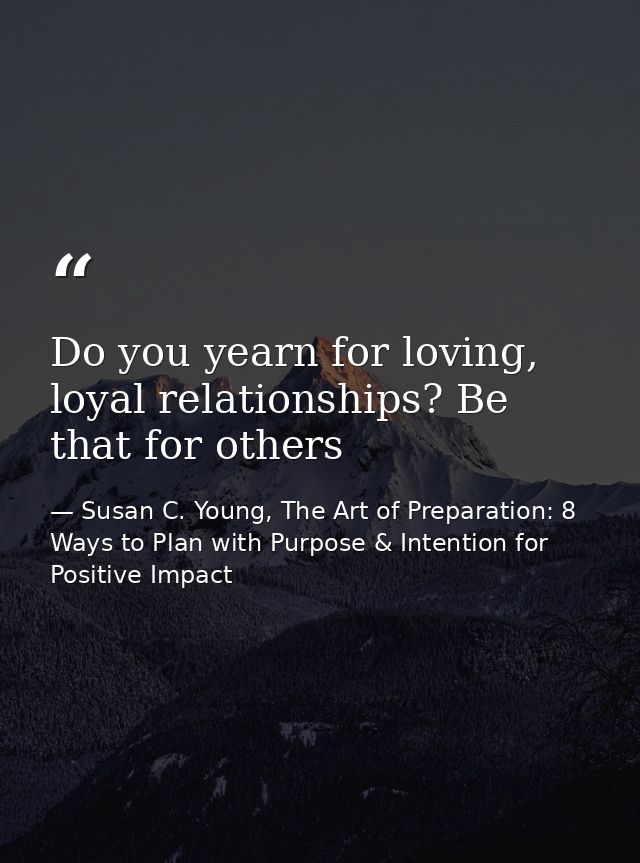 Do you yearn for loving, loyal relationships? Be that for others — Susan C. Young, The Art of Preparation: 8 Ways to Plan with Purpose & Intention for Positive Impact