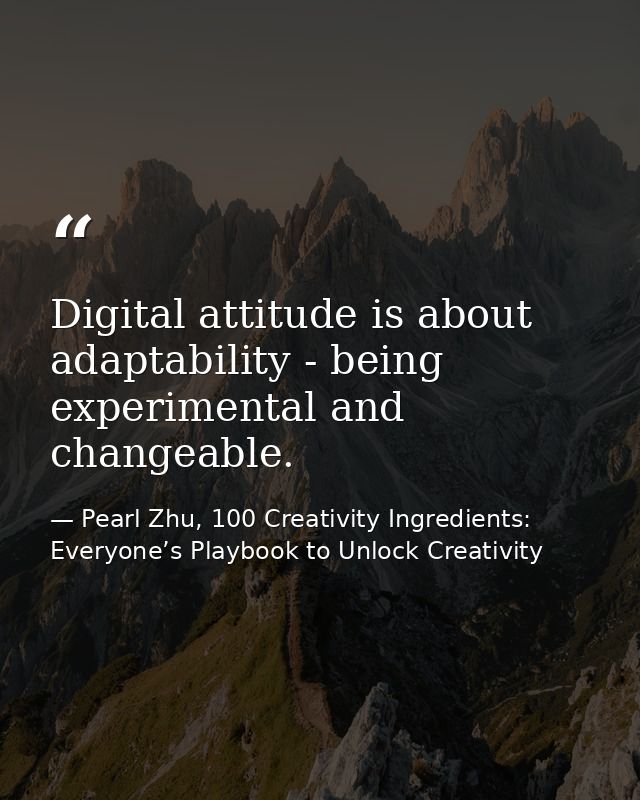 Digital attitude is about adaptability - being experimental and changeable. — Pearl Zhu, 100 Creativity Ingredients: Everyone’s Playbook to Unlock Creativity