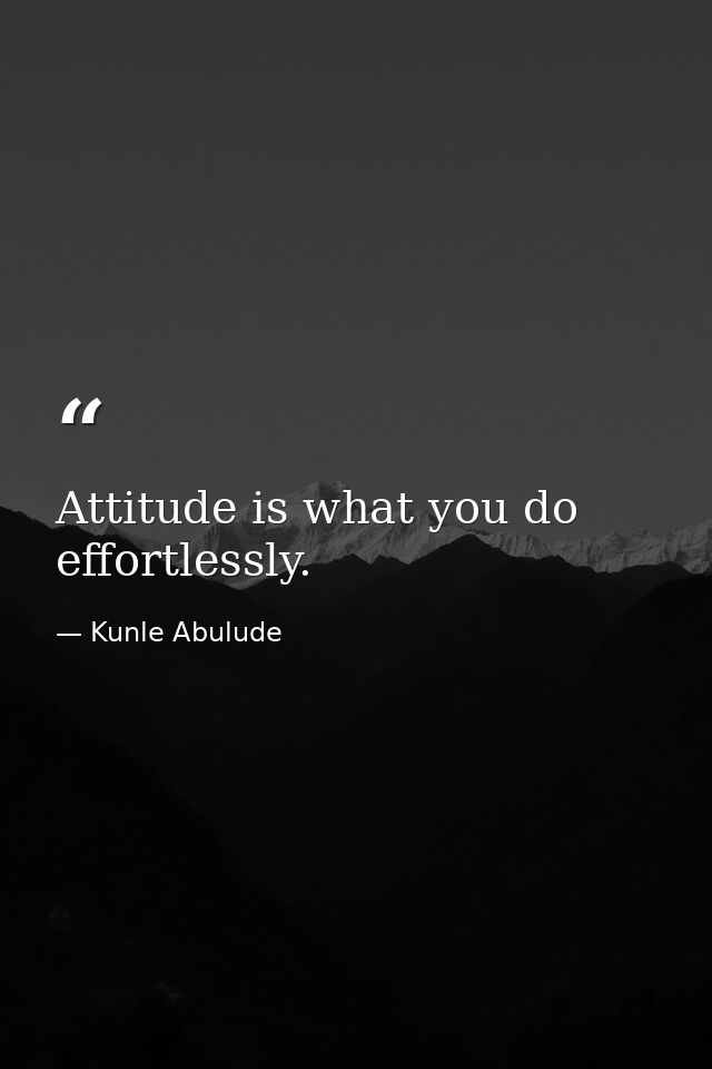 Attitude is what you do effortlessly. — Kunle Abulude