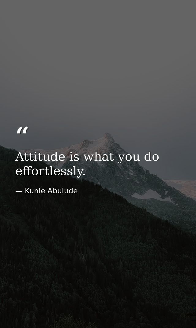 Attitude is what you do effortlessly. — Kunle Abulude
