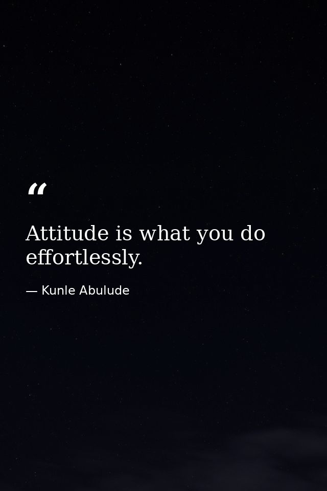 Attitude is what you do effortlessly. — Kunle Abulude
