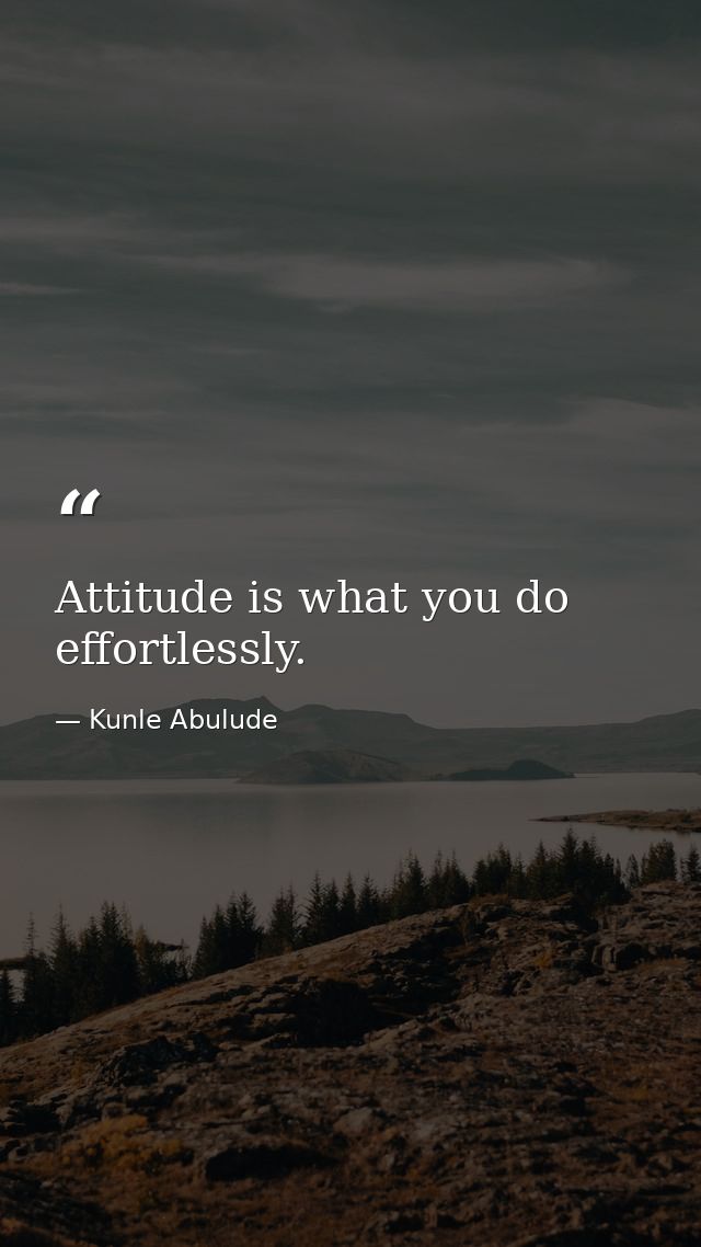 Attitude is what you do effortlessly. — Kunle Abulude