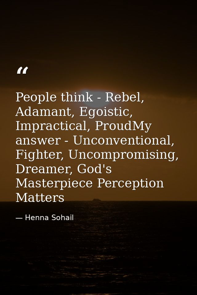 People think - Rebel, Adamant, Egoistic, Impractical, ProudMy answer - Unconventional, Fighter, Uncompromising, Dreamer, — Henna Sohail