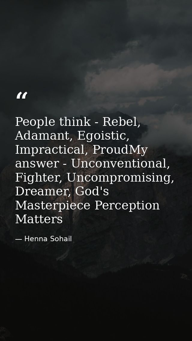 People think - Rebel, Adamant, Egoistic, Impractical, ProudMy answer - Unconventional, Fighter, Uncompromising, Dreamer, — Henna Sohail