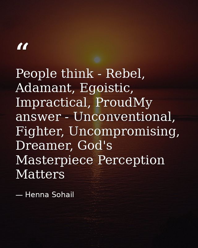 People think - Rebel, Adamant, Egoistic, Impractical, ProudMy answer - Unconventional, Fighter, Uncompromising, Dreamer, — Henna Sohail