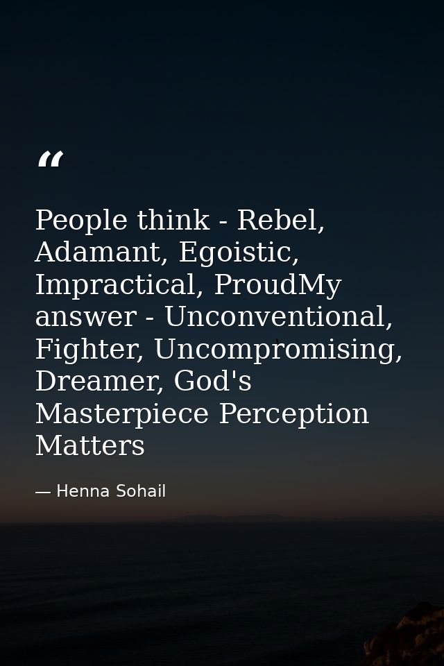 People think - Rebel, Adamant, Egoistic, Impractical, ProudMy answer - Unconventional, Fighter, Uncompromising, Dreamer, — Henna Sohail