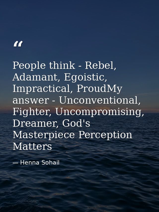People think - Rebel, Adamant, Egoistic, Impractical, ProudMy answer - Unconventional, Fighter, Uncompromising, Dreamer, — Henna Sohail