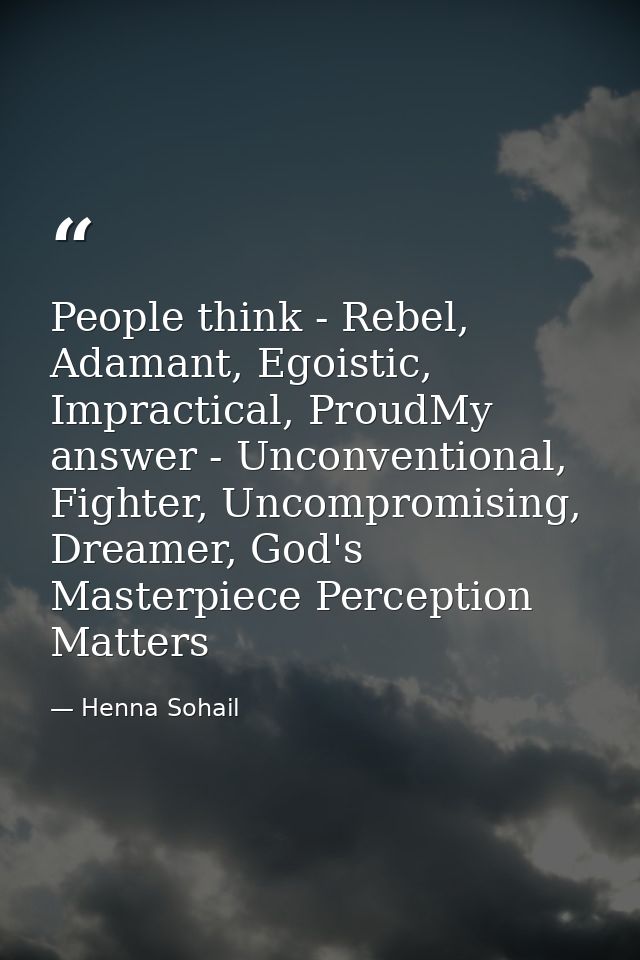 People think - Rebel, Adamant, Egoistic, Impractical, ProudMy answer - Unconventional, Fighter, Uncompromising, Dreamer, — Henna Sohail