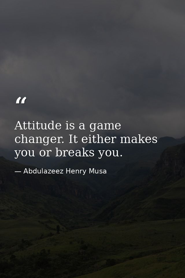 Attitude is a game changer. It either makes you or breaks you. — Abdulazeez Henry Musa