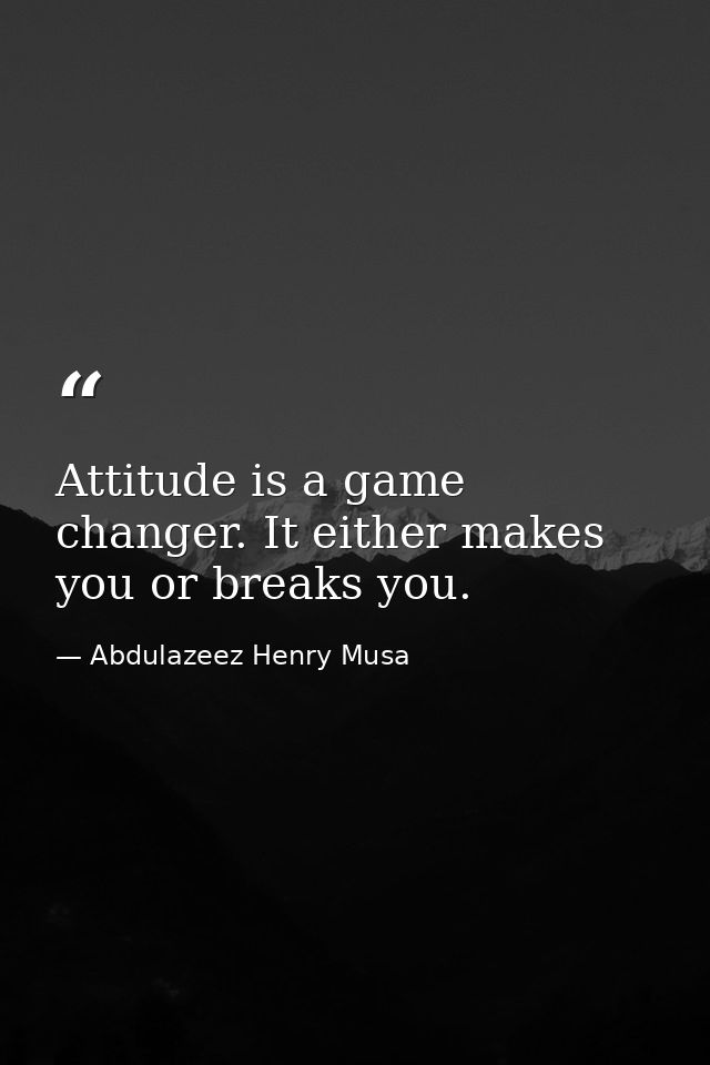 Attitude is a game changer. It either makes you or breaks you. — Abdulazeez Henry Musa