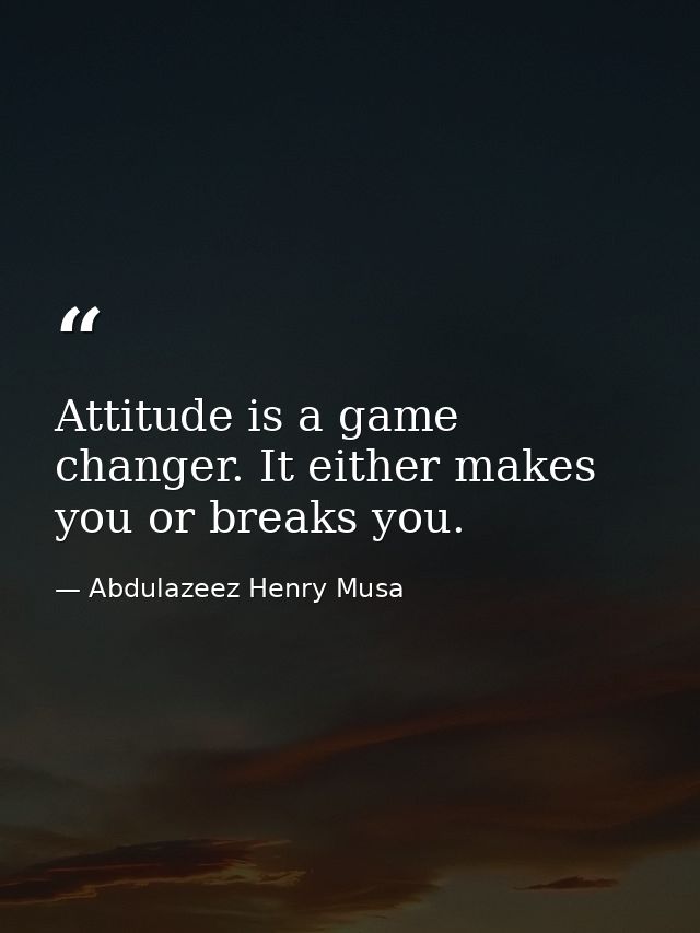 Attitude is a game changer. It either makes you or breaks you. — Abdulazeez Henry Musa