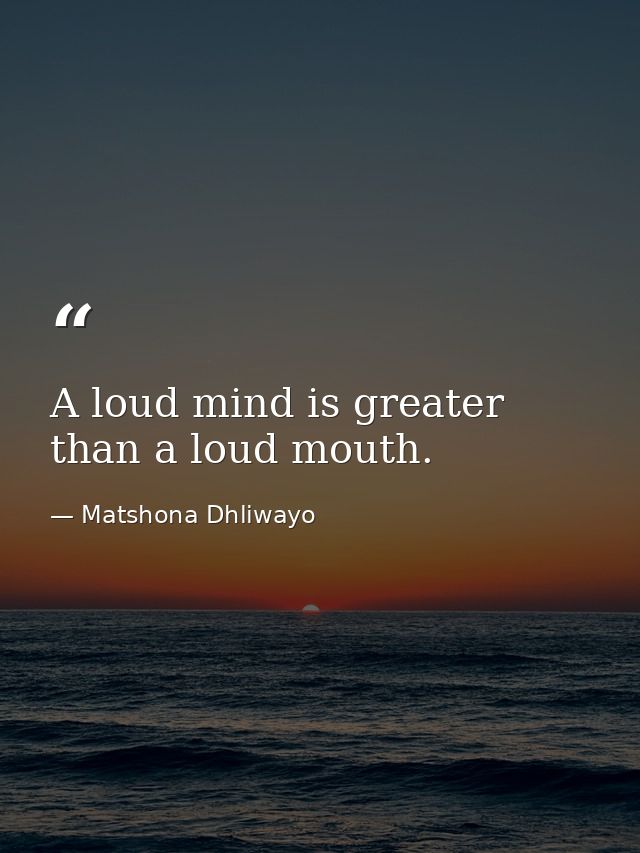 A loud mind is greater than a loud mouth. — Matshona Dhliwayo