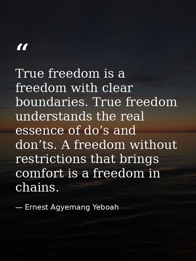 True freedom is a freedom with clear boundaries. True freedom understands the real essence of do’s and don’ts. A freedom — Ernest Agyemang Yeboah