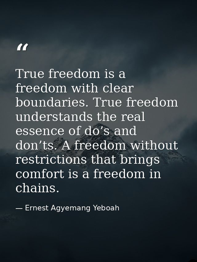 True freedom is a freedom with clear boundaries. True freedom understands the real essence of do’s and don’ts. A freedom — Ernest Agyemang Yeboah