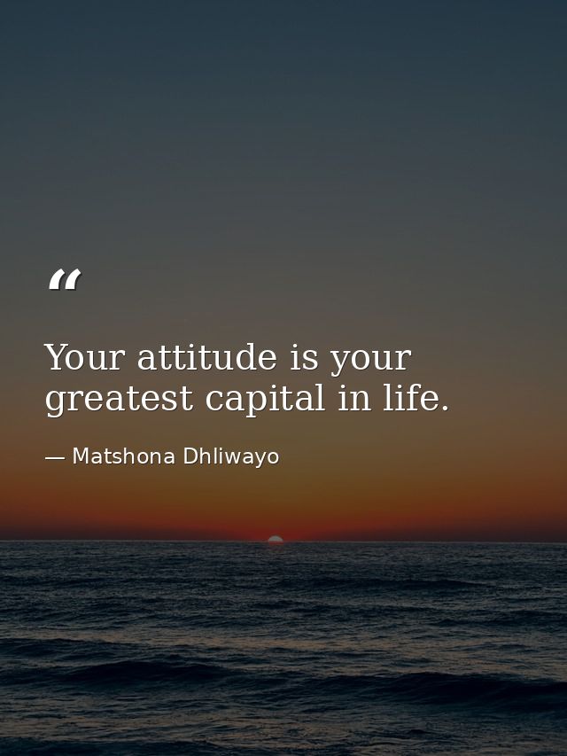 Your attitude is your greatest capital in life. — Matshona Dhliwayo