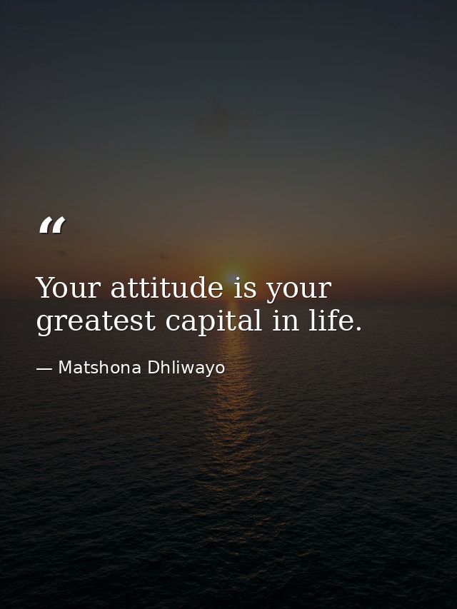 Your attitude is your greatest capital in life. — Matshona Dhliwayo