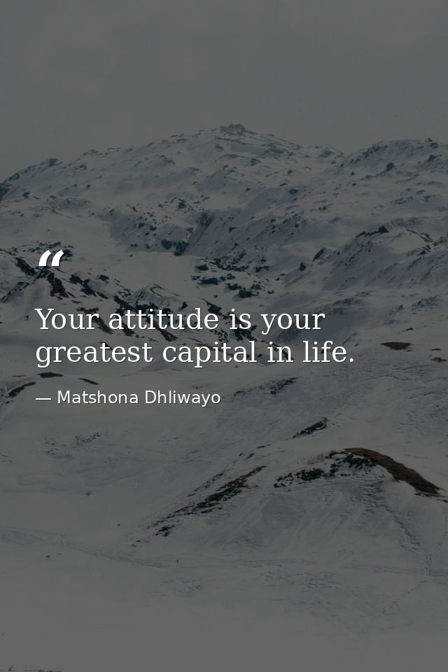 Your attitude is your greatest capital in life. — Matshona Dhliwayo