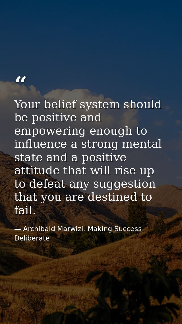 Your belief system should be positive and empowering enough to influence a strong mental state and a positive attitude t — Archibald Marwizi, Making Success Deliberate