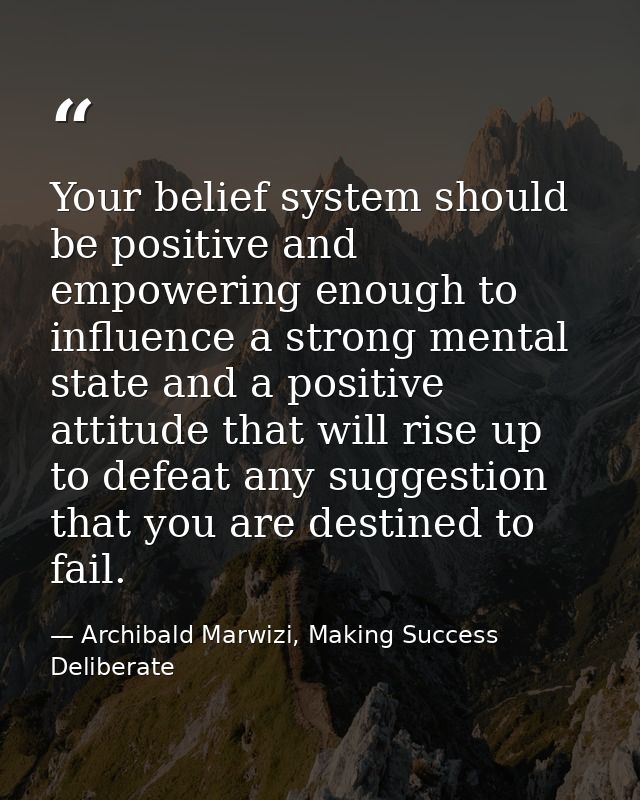 Your belief system should be positive and empowering enough to influence a strong mental state and a positive attitude t — Archibald Marwizi, Making Success Deliberate