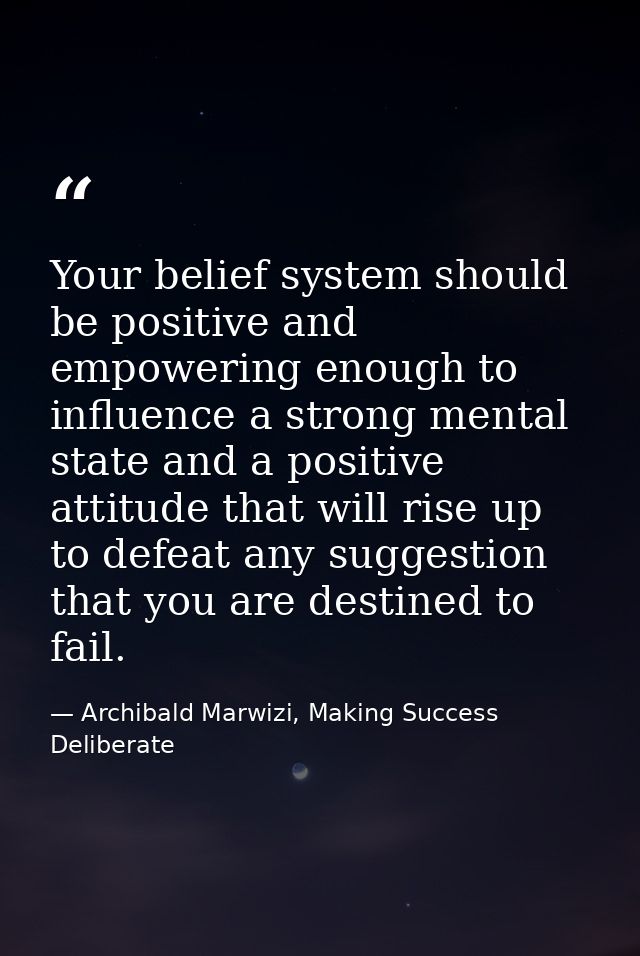Your belief system should be positive and empowering enough to influence a strong mental state and a positive attitude t — Archibald Marwizi, Making Success Deliberate
