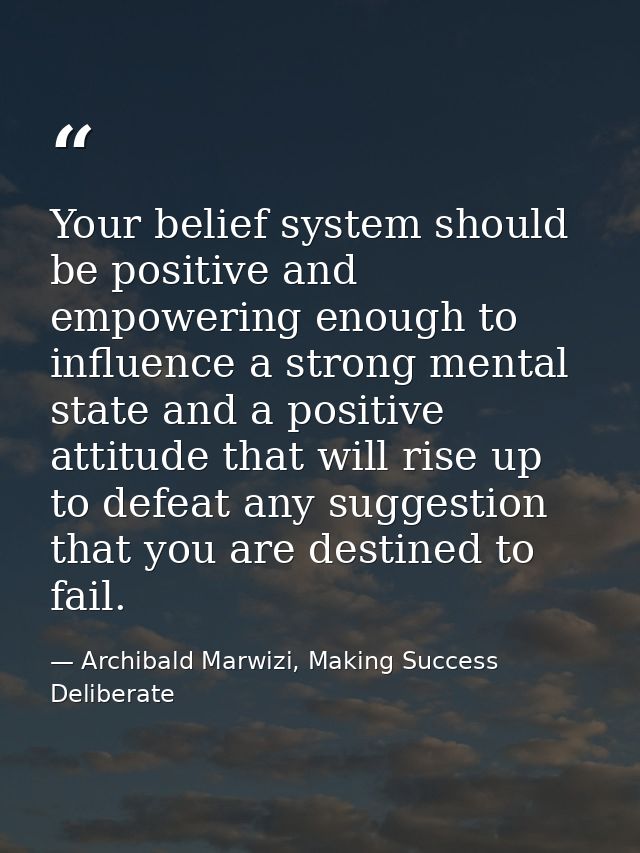 Your belief system should be positive and empowering enough to influence a strong mental state and a positive attitude t — Archibald Marwizi, Making Success Deliberate