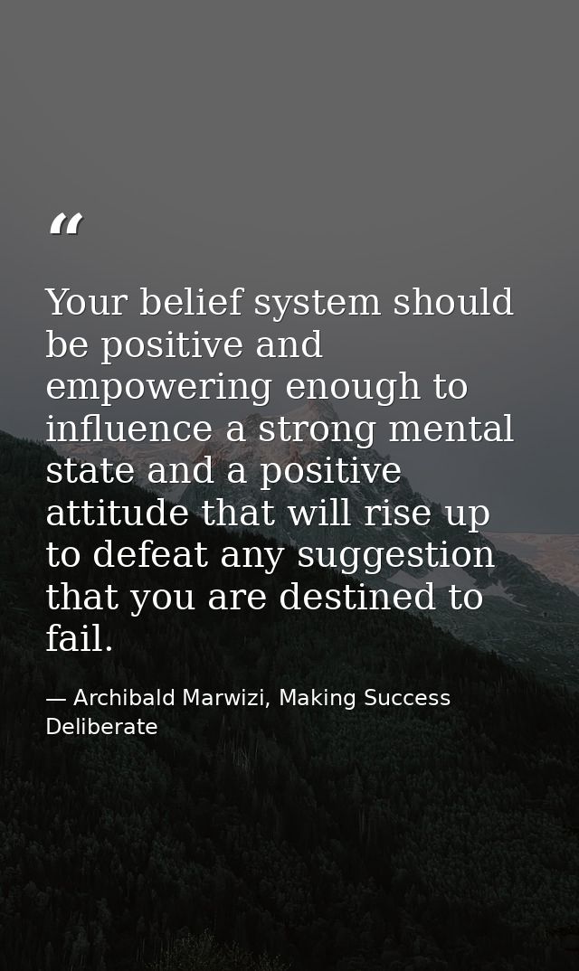 Your belief system should be positive and empowering enough to influence a strong mental state and a positive attitude t — Archibald Marwizi, Making Success Deliberate