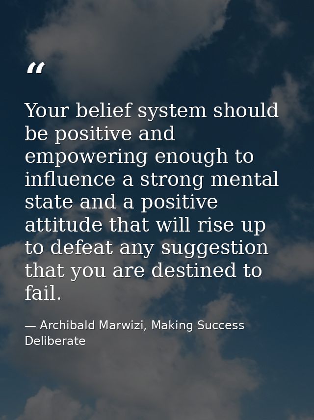 Your belief system should be positive and empowering enough to influence a strong mental state and a positive attitude t — Archibald Marwizi, Making Success Deliberate
