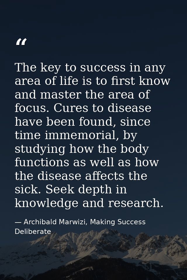 The key to success in any area of life is to first know and master the area of focus. Cures to disease have been found,  — Archibald Marwizi, Making Success Deliberate