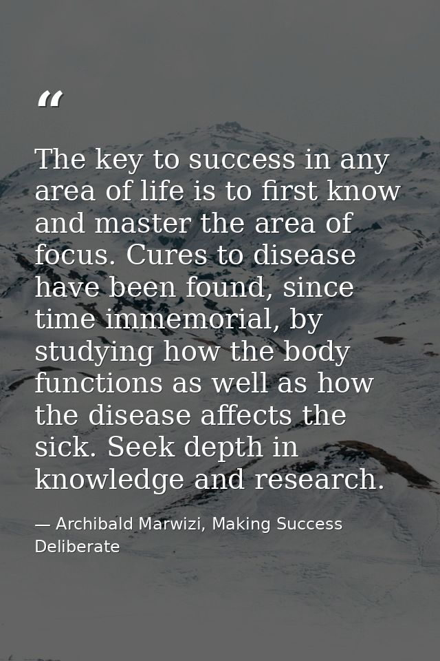The key to success in any area of life is to first know and master the area of focus. Cures to disease have been found,  — Archibald Marwizi, Making Success Deliberate